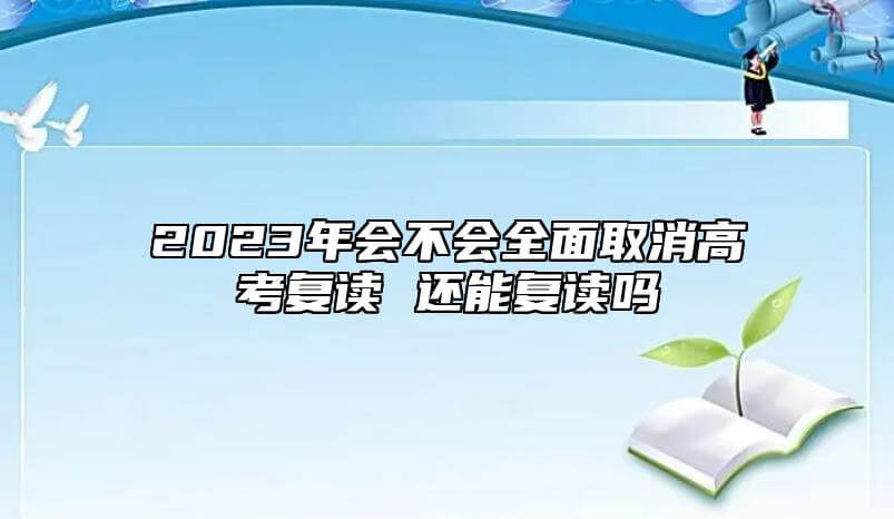 2023年是否会取消高考复读 还可以复读吗.jpg